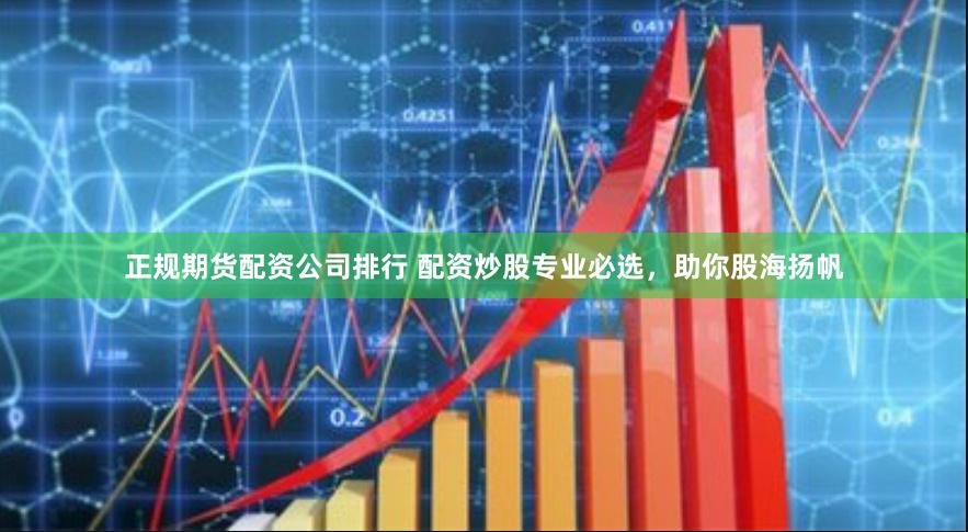 正规期货配资公司排行 配资炒股专业必选，助你股海扬帆