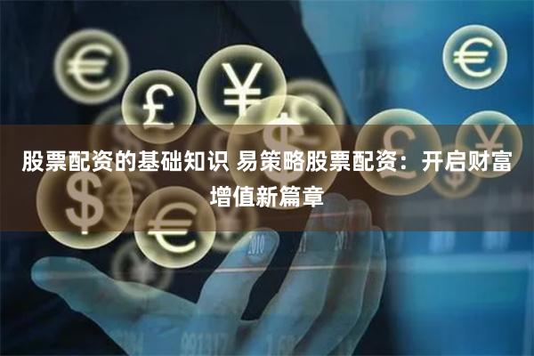 股票配资的基础知识 易策略股票配资：开启财富增值新篇章